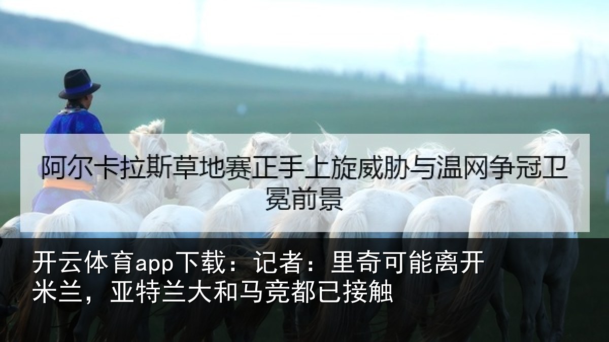 开云体育app下载：记者：里奇相关情况兰大和马竞都已接触