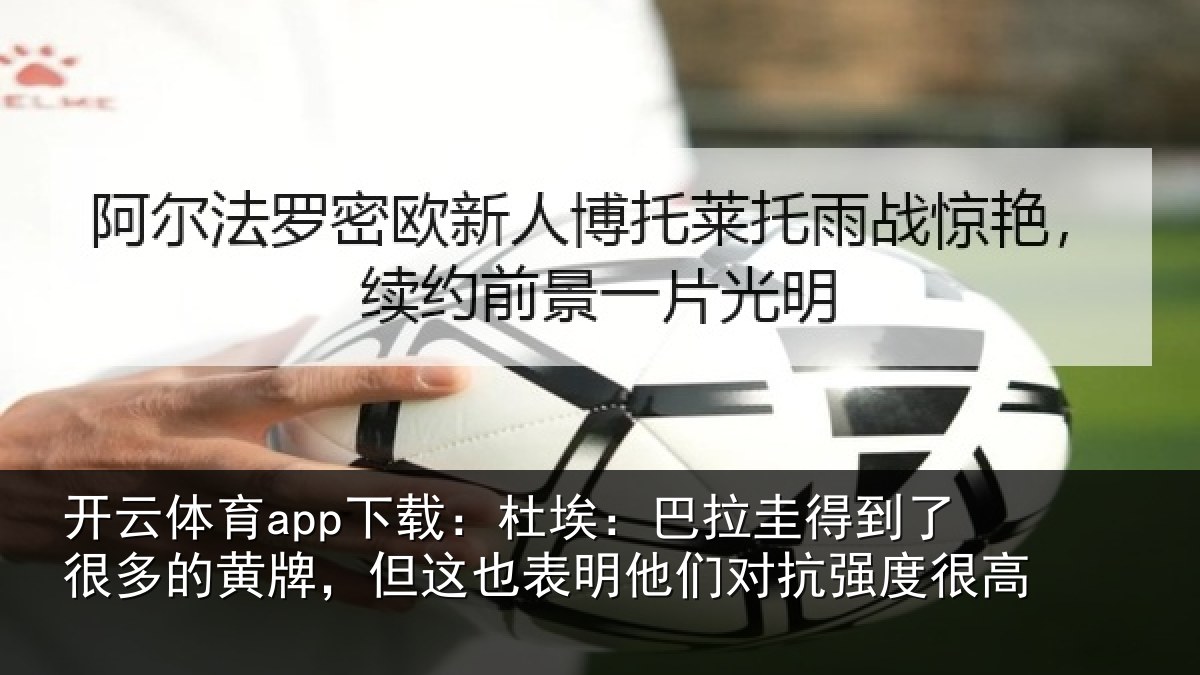 开云体育app下载：杜埃：巴拉圭得到了很多的黄牌，但这也表明他们对抗强度很高