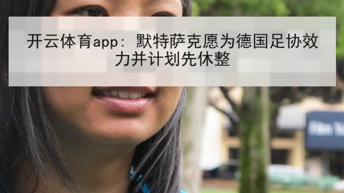 开云体育app: 默特萨克愿为德国足协效力并计划先休整