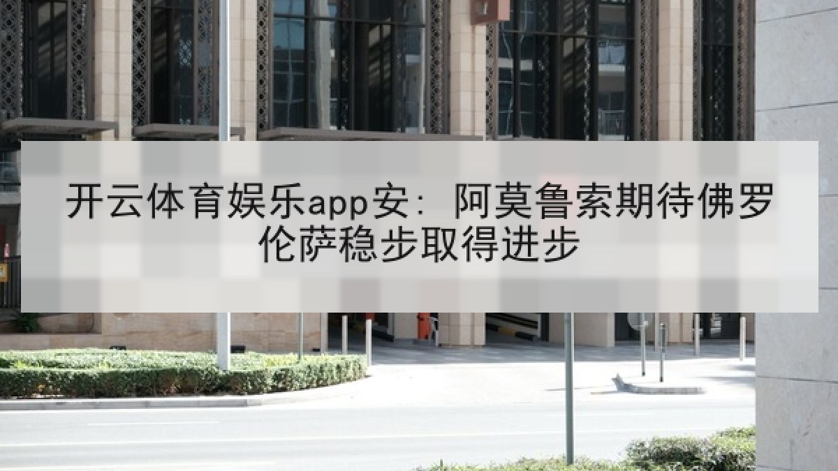 开云体育娱乐app安: 阿莫鲁索期待佛罗伦萨稳步取得进步