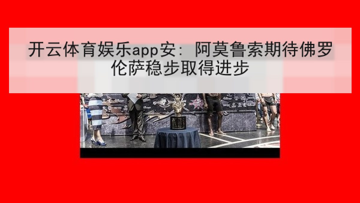 开云体育娱乐app安: 阿莫鲁索期待佛罗伦萨稳步取得进步