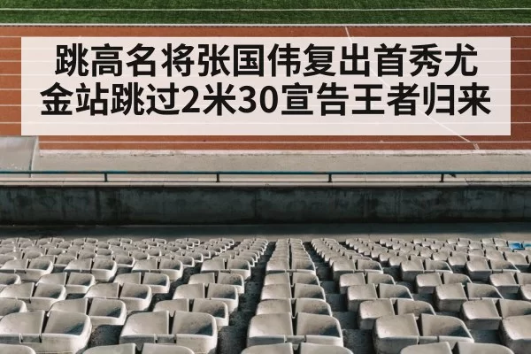跳高名将张国伟复出首秀尤金站跳过2米30宣告王者归来