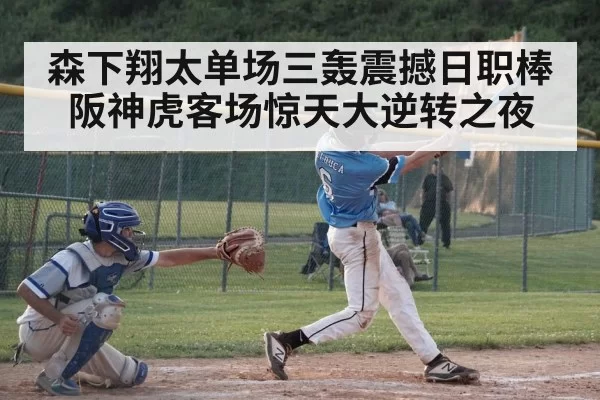 森下翔太单场三轰震撼日职棒阪神虎客场惊天大逆转之夜