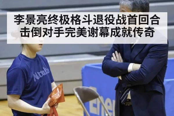 李景亮终极格斗退役战首回合击倒对手完美谢幕成就传奇