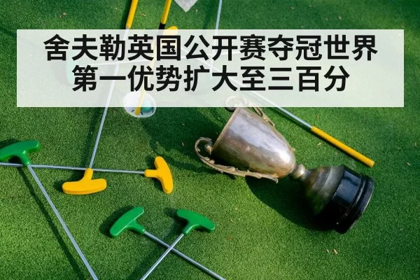 舍夫勒英国公开赛夺冠世界第一优势扩大至三百分