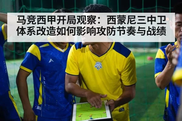 马竞西甲开局观察：西蒙尼三中卫体系改造如何影响攻防节奏与战绩