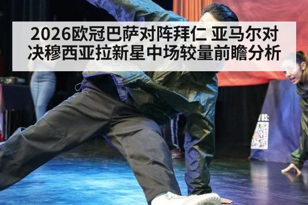 2026欧冠巴萨对阵拜仁 亚马尔对决穆西亚拉新星中场较量前瞻分析